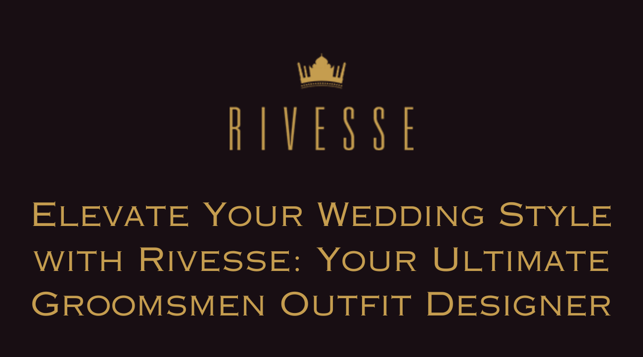 Elevate Your Wedding Style with Rivesse: Your Ultimate Groomsmen Outfit Designer.